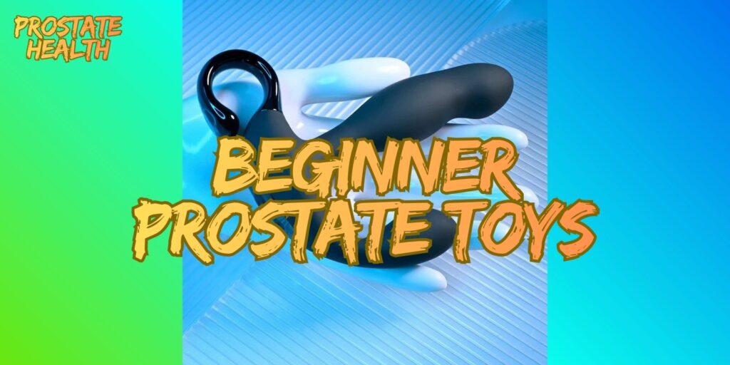 Beginner Prostate Toys: A Safe And Simple Guide For First-Timers